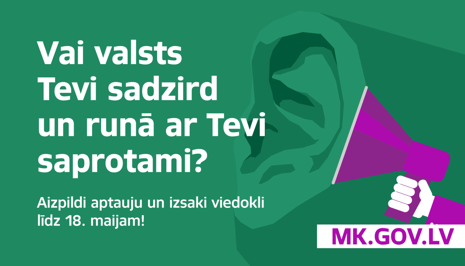 Ilustratīvs attēls - auss, pie kuras pielikts rupors un teksta uz zaļa fona ar baltiem burtiem - Vai valsts Tevi sadzirdz un runā ar Tevi saprotami? Aizpildi aptauju un izsaki viedokli līdz 18. maijam